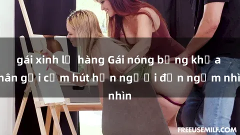 gái xinh lộ hàng Gái nóng bỏng khỏa thân gợi cảm hút hồn người đến ngắm nhìn
