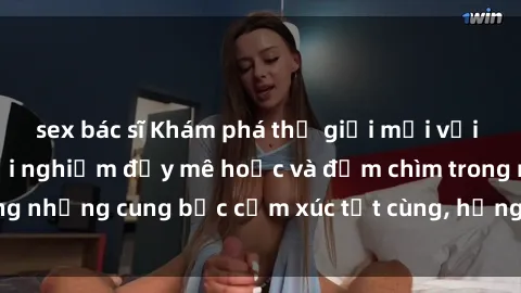 sex bác sĩ Khám phá thế giới mới với sex người lớn: trải nghiệm đầy mê hoặc và đắm chìm trong những cung bậc cảm xúc tột cùng, hứng khởi và cuốn hút.