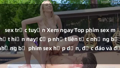 sex trực tuyến Xem ngay Top phim sex mới nhất đang hot nhất hiện nay! Cập nhật liên tục những bộ phim sex hấp dẫn, độc đáo và đầy kích thích.