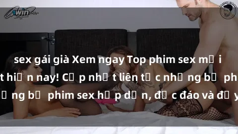 sex gái già Xem ngay Top phim sex mới nhất đang hot nhất hiện nay! Cập nhật liên tục những bộ phim sex hấp dẫn, độc đáo và đầy kích thích.