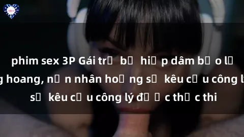 phim sex 3P Gái trẻ bị hiếp dâm bạo lực trong khu rừng hoang, nạn nhân hoảng sợ kêu cầu công lý được thực thi
