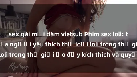 sex gái mại dâm vietsub Phim sex loli: thỏa mãn đam mê của người yêu thích thể loại loli trong thế giới ảo đầy kích thích và quyến rũ.