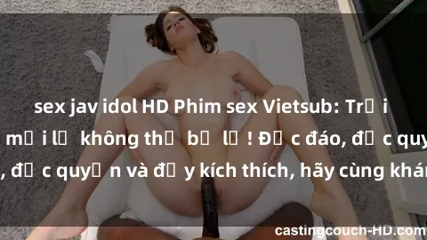 sex jav idol HD Phim sex Vietsub: Trải nghiệm hấp dẫn và mới lạ không thể bỏ lỡ! Độc đáo, độc quyền và đầy kích thích, hãy cùng khám phá ngay!