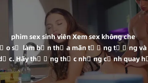 phim sex sinh viên Xem sex không che HD miễn phí đảm bảo sẽ làm bạn thỏa mãn tưởng tượng và nhu cầu tình dục. Hãy thưởng thức những cảnh quay hấp dẫn và mãnh liệt ngay bây giờ!