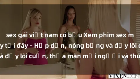 sex gái việt nam có bầu Xem phim sex miễn phí online ngay tại đây – Hấp dẫn, nóng bỏng và đầy lôi cuốn, thỏa mãn mọi người và thú vui của bạn!