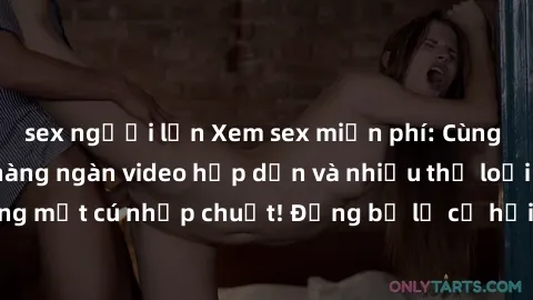 sex người lớn Xem sex miễn phí: Cùng trải nghiệm với hàng ngàn video hấp dẫn và nhiều thể loại đa dạng chỉ trong một cú nhấp chuột! Đừng bỏ lỡ cơ hội thưởng thức tuyệt vời này ngay hôm nay!