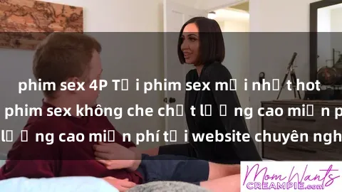 phim sex 4P Tải phim sex mới nhất hot nhất - Xem và tải phim sex không che chất lượng cao miễn phí tại website chuyên nghiệp.