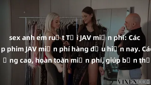 sex anh em ruột Tải JAV miễn phí: Các trang web cung cấp phim JAV miễn phí hàng đầu hiện nay. Các tác phẩm chất lượng cao, hoàn toàn miễn phí, giúp bạn thỏa mãn niềm đam mê mà không tốn kém.