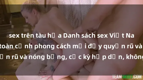 sex trên tàu hỏa Danh sách sex Việt Nam không che - Ảnh toàn cảnh phong cách mới đầy quyến rũ và nóng bỏng, cực kỳ hấp dẫn, không thể bỏ qua!
