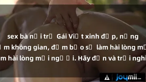 sex bà nội trợ Gái Việt xinh đẹp, nồng nàn làm tình say đắm không gian, đảm bảo sẽ làm hài lòng mọi người. Hãy đến và trải nghiệm ngay!