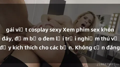 gái việt cosplay sexy Xem phim sex không che miễn phí tại đây, đảm bảo đem lại trải nghiệm thú vị và đầy kích thích cho các bạn. Không cần đăng ký, hoàn toàn miễn phí.