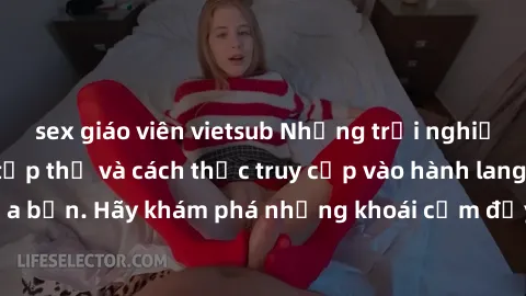 sex giáo viên vietsub Những trải nghiệm mới lạ với sex tập thể và cách thức truy cập vào hành lang đam mê của bạn. Hãy khám phá những khoái cảm đầy kích thích với tập thể hấp dẫn!