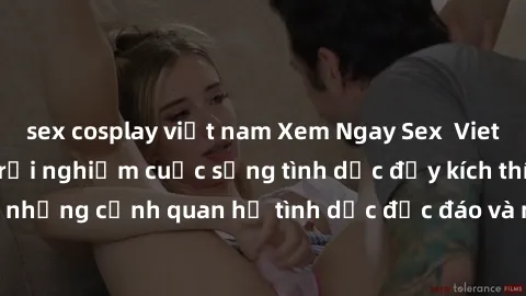 sex cosplay việt nam Xem Ngay Sex  Vietsub Full HD - Cùng trải nghiệm cuộc sống tình dục đầy kích thích với những cảnh quan hệ tình dục độc đáo và mãnh liệt trong bộ phim này!