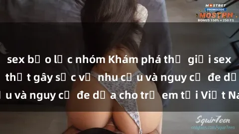 sex bạo lực nhóm Khám phá thế giới sex loli Việt Nam: Sự thật gây sốc về nhu cầu và nguy cơ đe dọa cho trẻ em tại Việt Nam