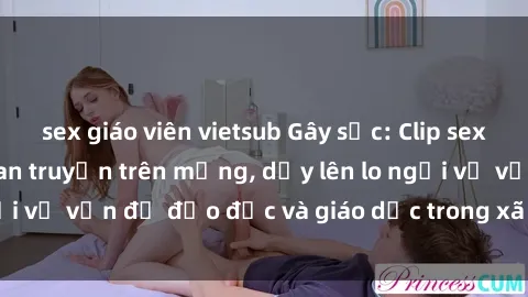 sex giáo viên vietsub Gây sốc: Clip sex mẹ con Việt Nam lan truyền trên mạng, dấy lên lo ngại về vấn đề đạo đức và giáo dục trong xã hội hiện nay.